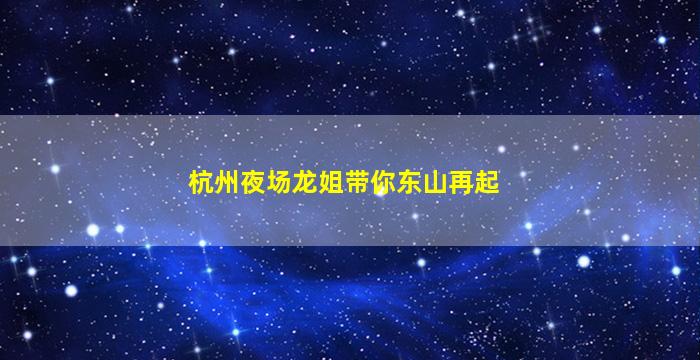 杭州夜场龙姐带你东山再起